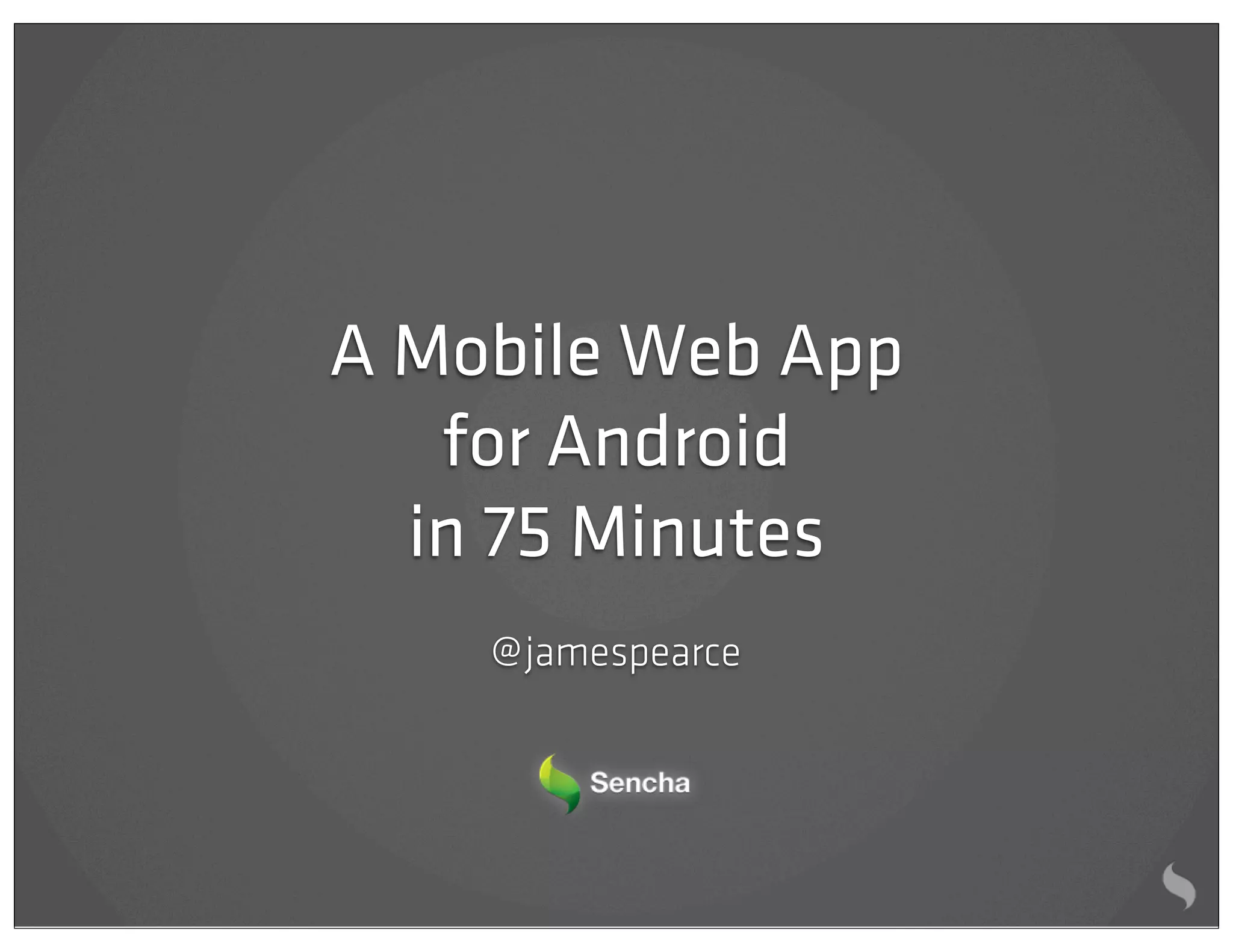 A Mobile Web App
   for Android
  in 75 Minutes
    @ jamespearce
 