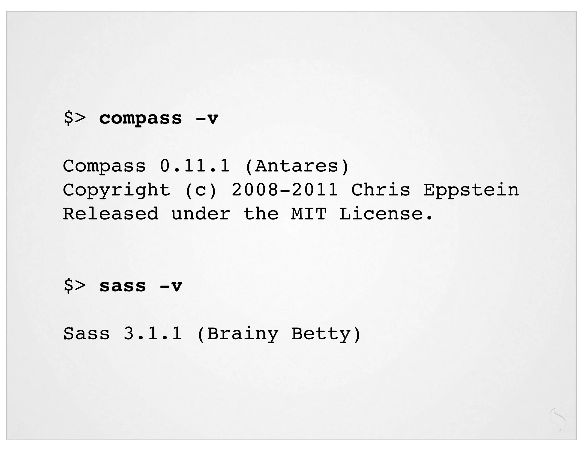 $> compass -v

Compass 0.11.1 (Antares)
Copyright (c) 2008-2011 Chris Eppstein
Released under the MIT License.


$> sass -v

Sass 3.1.1 (Brainy Betty)
 