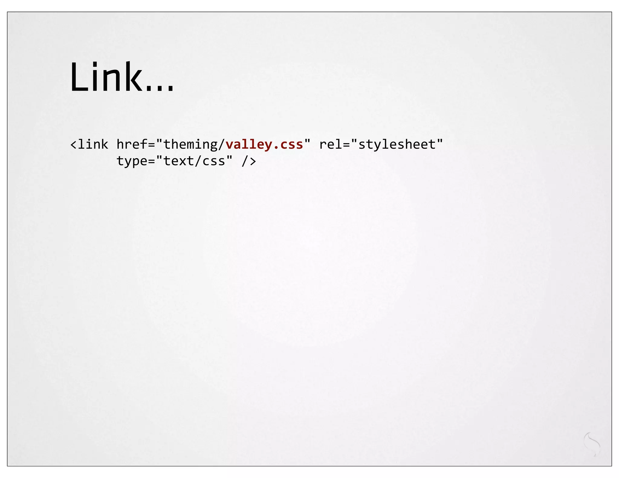 Link...
<link	
  href="theming/valley.css"	
  rel="stylesheet"
	
  	
  	
  	
  	
  	
  type="text/css"	
  />
 