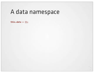 A data namespace
this.data	
  =	
  {};
 