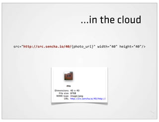 ...in the cloud

src="http://src.sencha.io/40/{photo_url}"	
  width="40"	
  height="40"/>
 