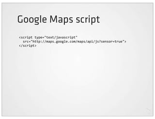 Google Maps script
<script	
  type="text/javascript"
	
  	
  src="http://maps.google.com/maps/api/js?sensor=true">
</script>
 