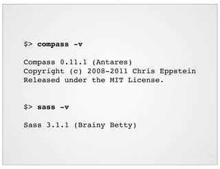 $> compass -v

Compass 0.11.1 (Antares)
Copyright (c) 2008-2011 Chris Eppstein
Released under the MIT License.


$> sass -v

Sass 3.1.1 (Brainy Betty)
 