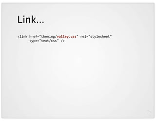Link...
<link	
  href="theming/valley.css"	
  rel="stylesheet"
	
  	
  	
  	
  	
  	
  type="text/css"	
  />
 