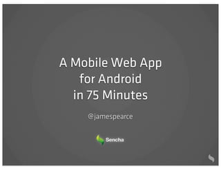A Mobile Web App
   for Android
  in 75 Minutes
    @ jamespearce
 