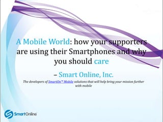 A Mobile World: how your supporters are using their Smartphones and why you should care – Smart Online, Inc. The developers of SmartOn™ Mobilesolutions that will help bring your mission further with mobile 
