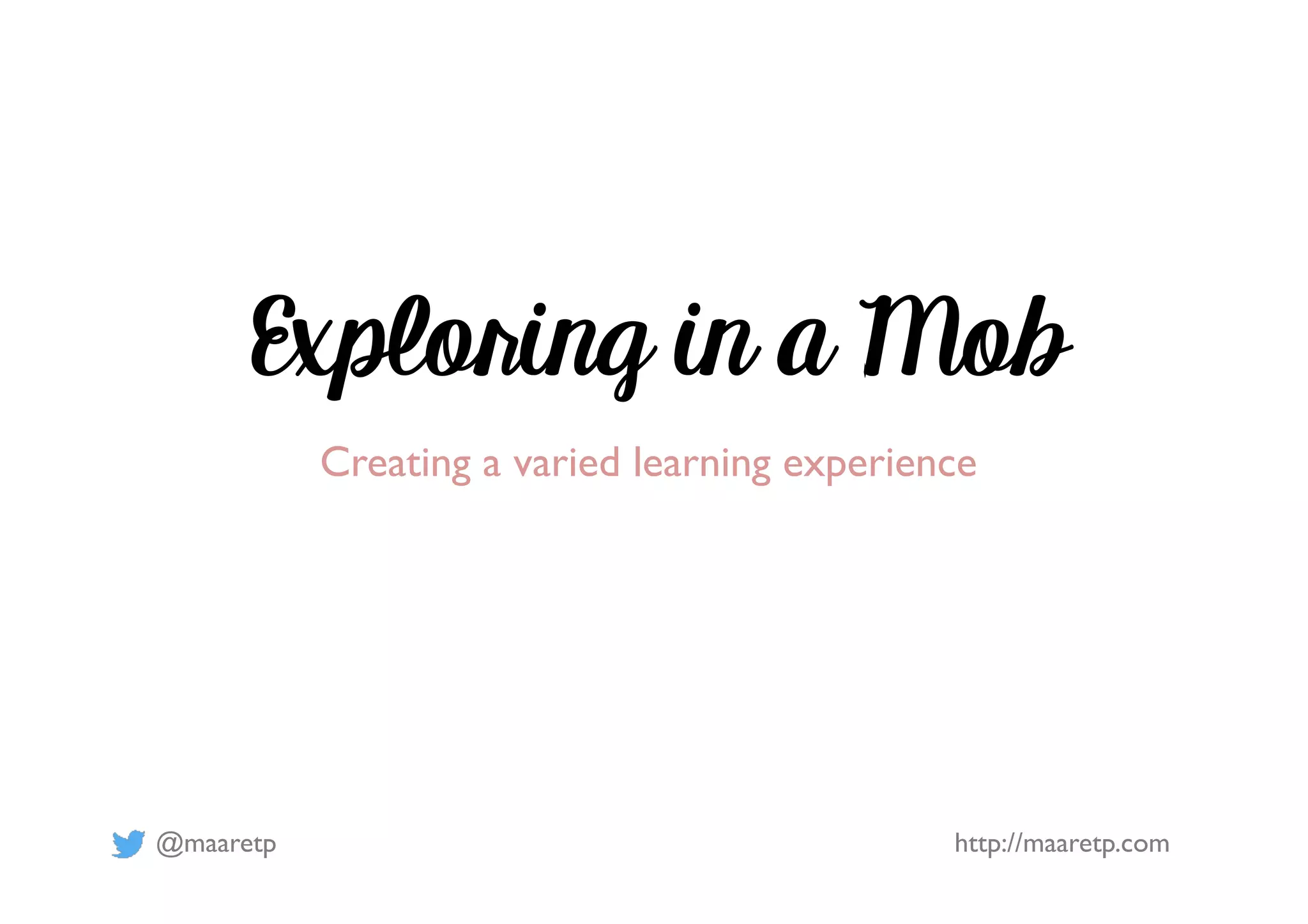 @maaretp http://maaretp.com
Exploring in a Mob
Creating a varied learning experience
 