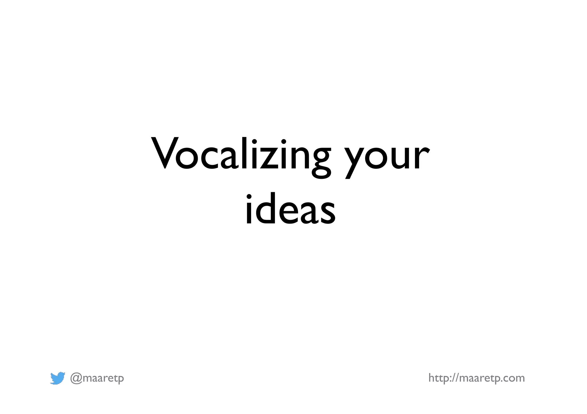 @maaretp http://maaretp.com
Vocalizing your
ideas
 