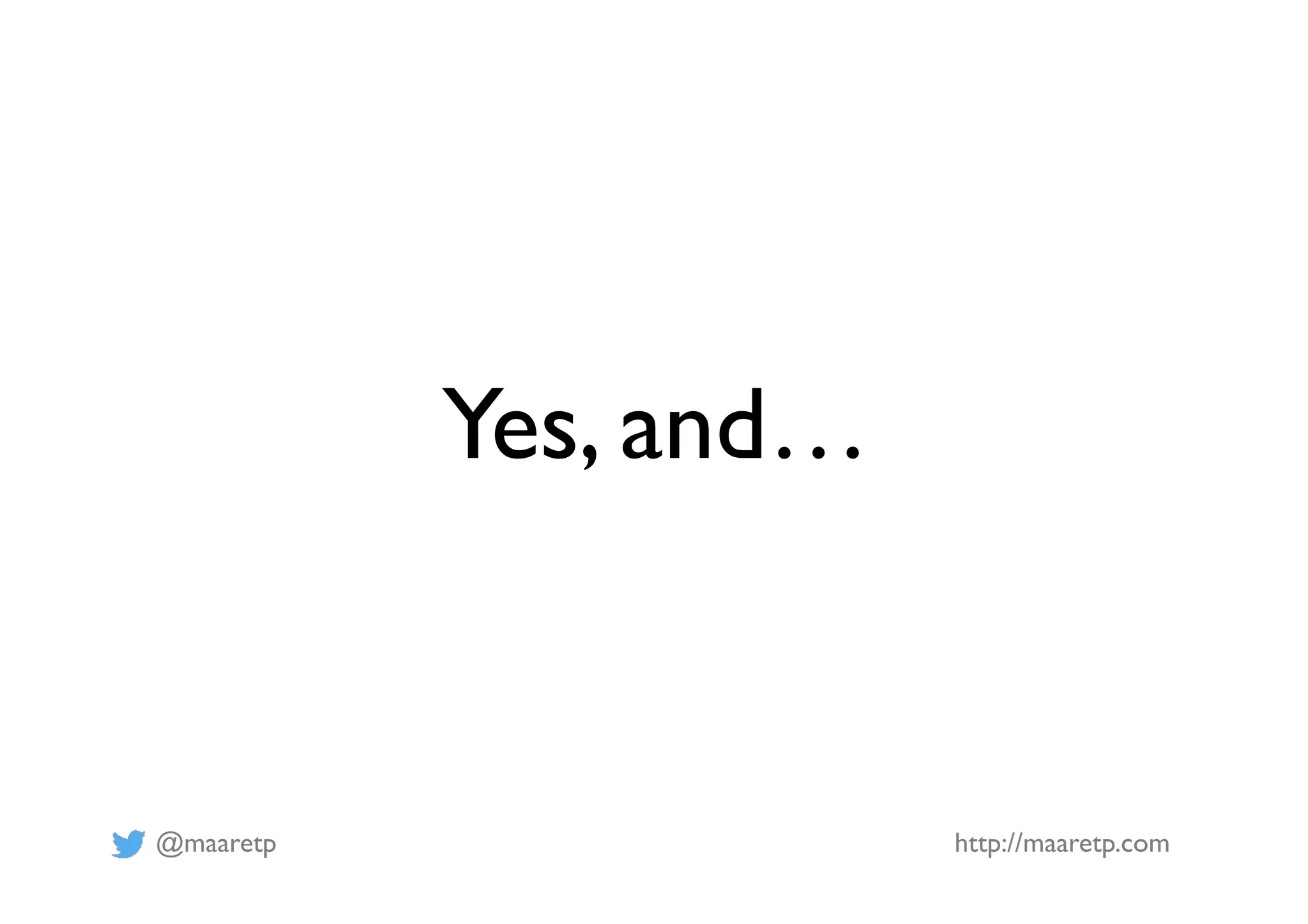 @maaretp http://maaretp.com
Yes, and…
 