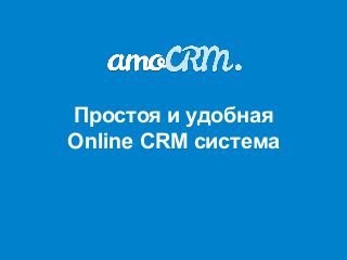 Простоя и удобная
Online CRM система
 