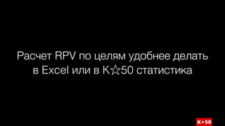 Расчет RPV по целям удобнее делать
в Excel или в K 50 статистика
 