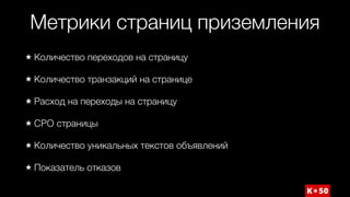 Метрики страниц приземления
Количество переходов на страницу
Количество транзакций на странице
Расход на переходы на страницу
CPO страницы
Количество уникальных текстов объявлений
Показатель отказов
 