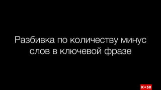 Разбивка по количеству минус
слов в ключевой фразе
 