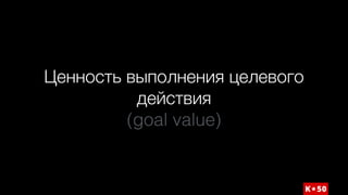 Ценность выполнения целевого
действия  
(goal value)
 