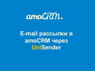E-mail рассылки в
 amoCRM через
   UniSender
 