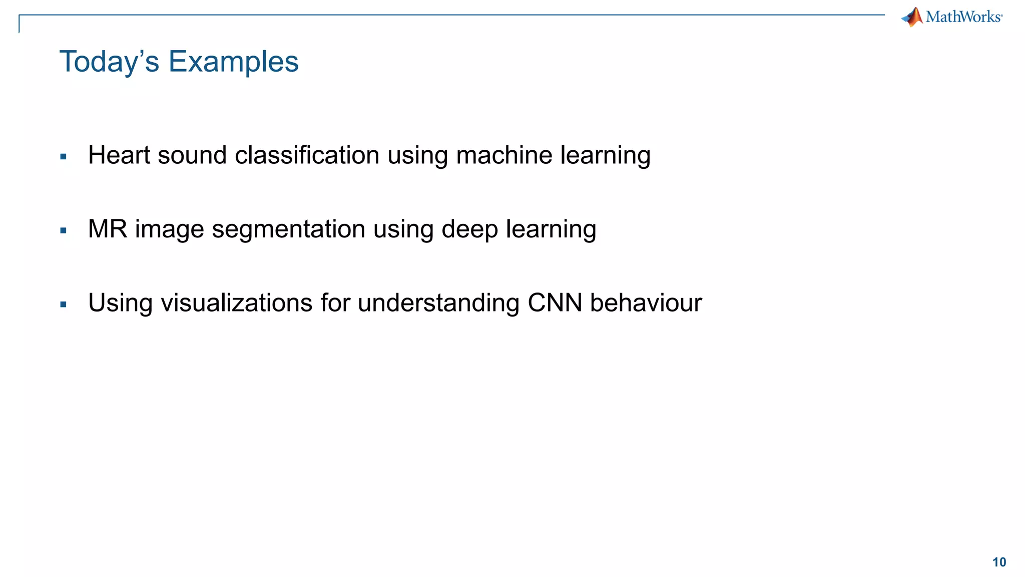 10
Today’s Examples
▪ Heart sound classification using machine learning
▪ MR image segmentation using deep learning
▪ Using visualizations for understanding CNN behaviour
 