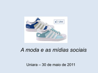 A moda e as mídias sociais Uniara– 30 de maio de 2011 