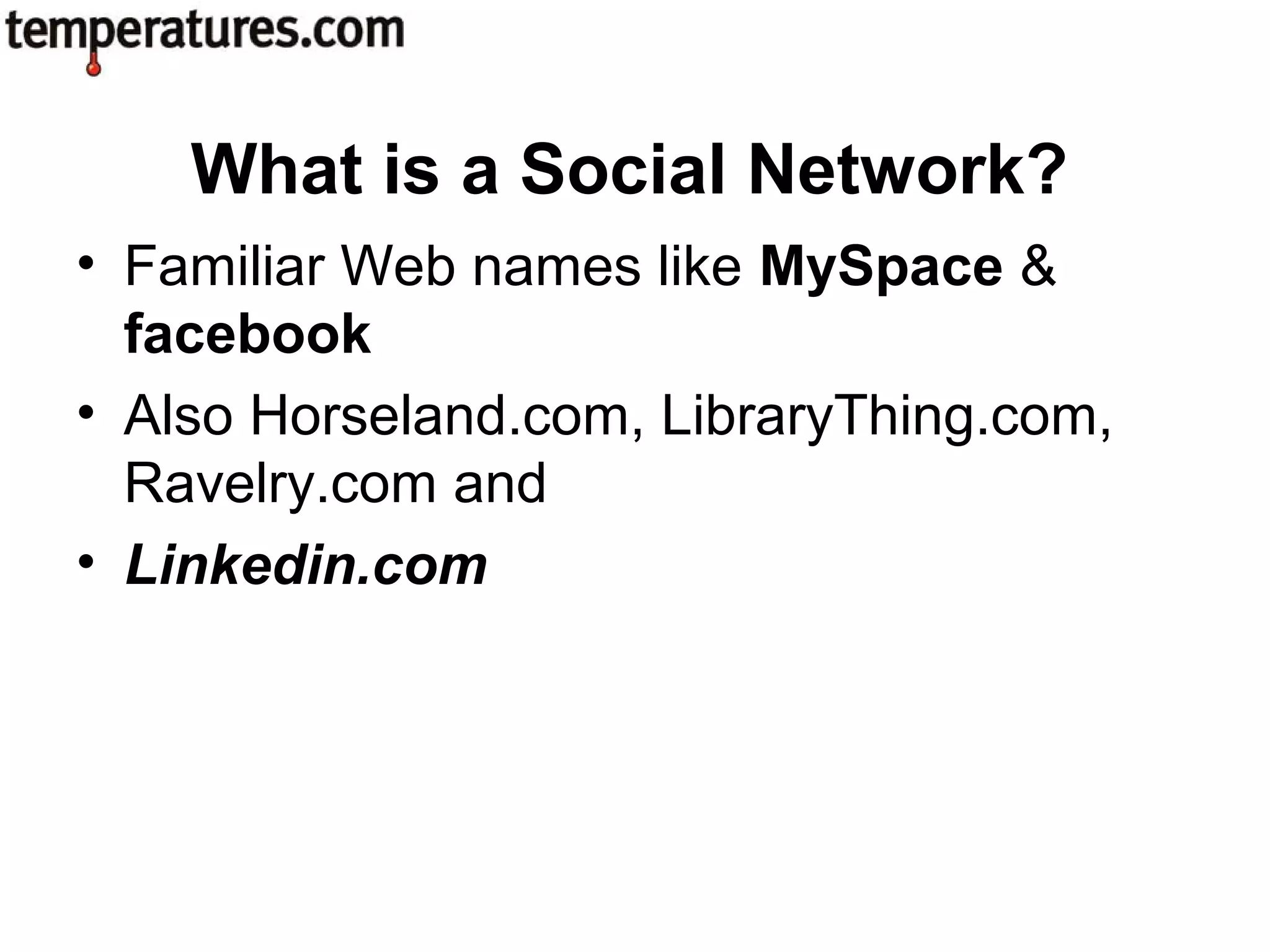 • Familiar Web names like MySpace &
facebook
• Also Horseland.com, LibraryThing.com,
Ravelry.com and
• Linkedin.com
What is a Social Network?
 