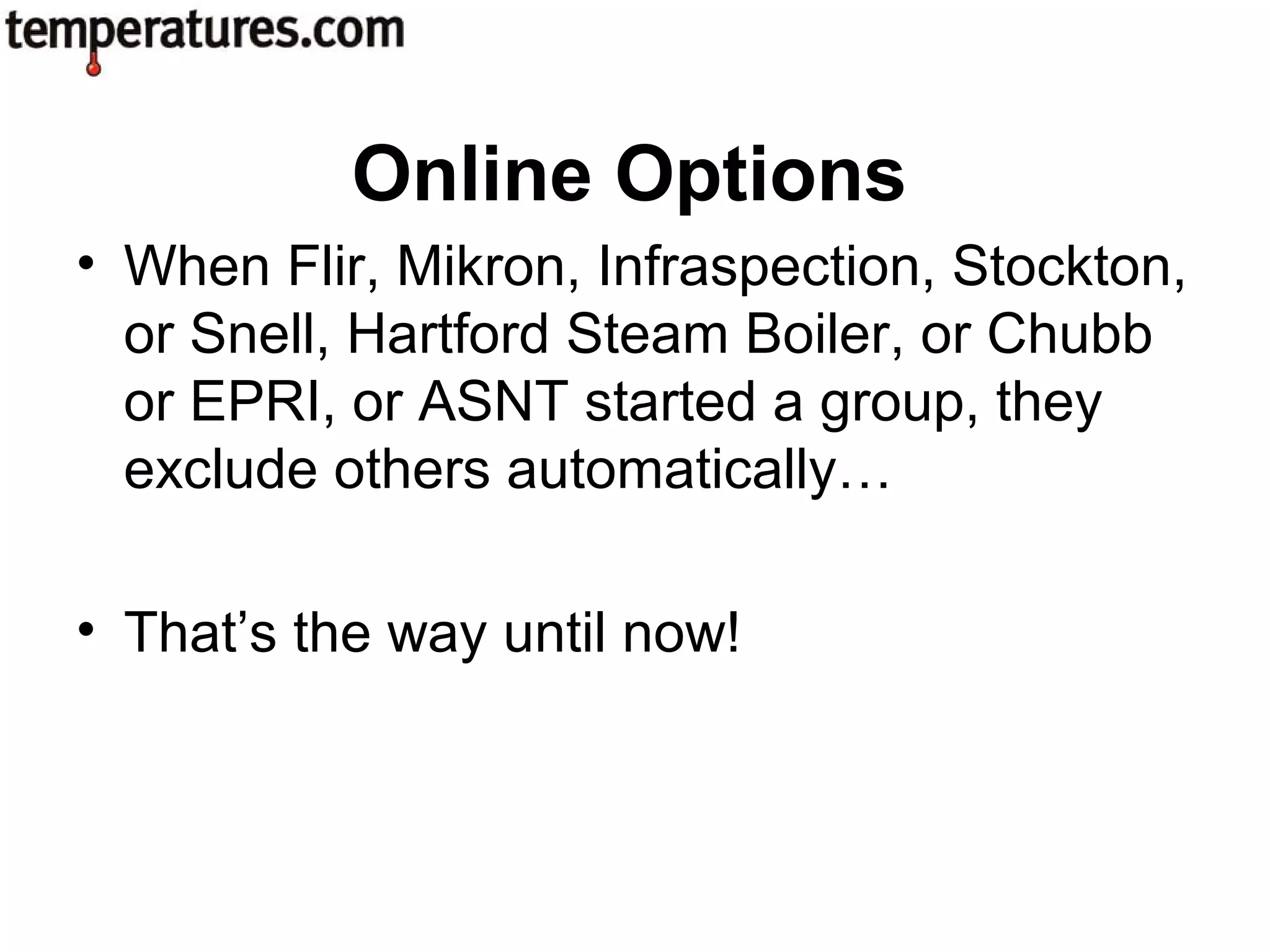 • When Flir, Mikron, Infraspection, Stockton,
or Snell, Hartford Steam Boiler, or Chubb
or EPRI, or ASNT started a group, they
exclude others automatically…
• That’s the way until now!
Online Options
 