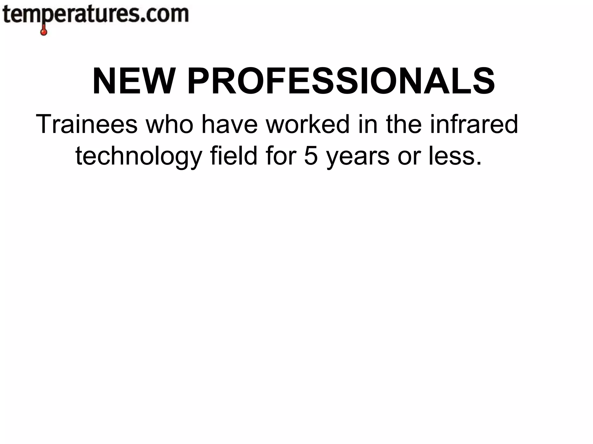 Trainees who have worked in the infrared
technology field for 5 years or less.
NEW PROFESSIONALS
 