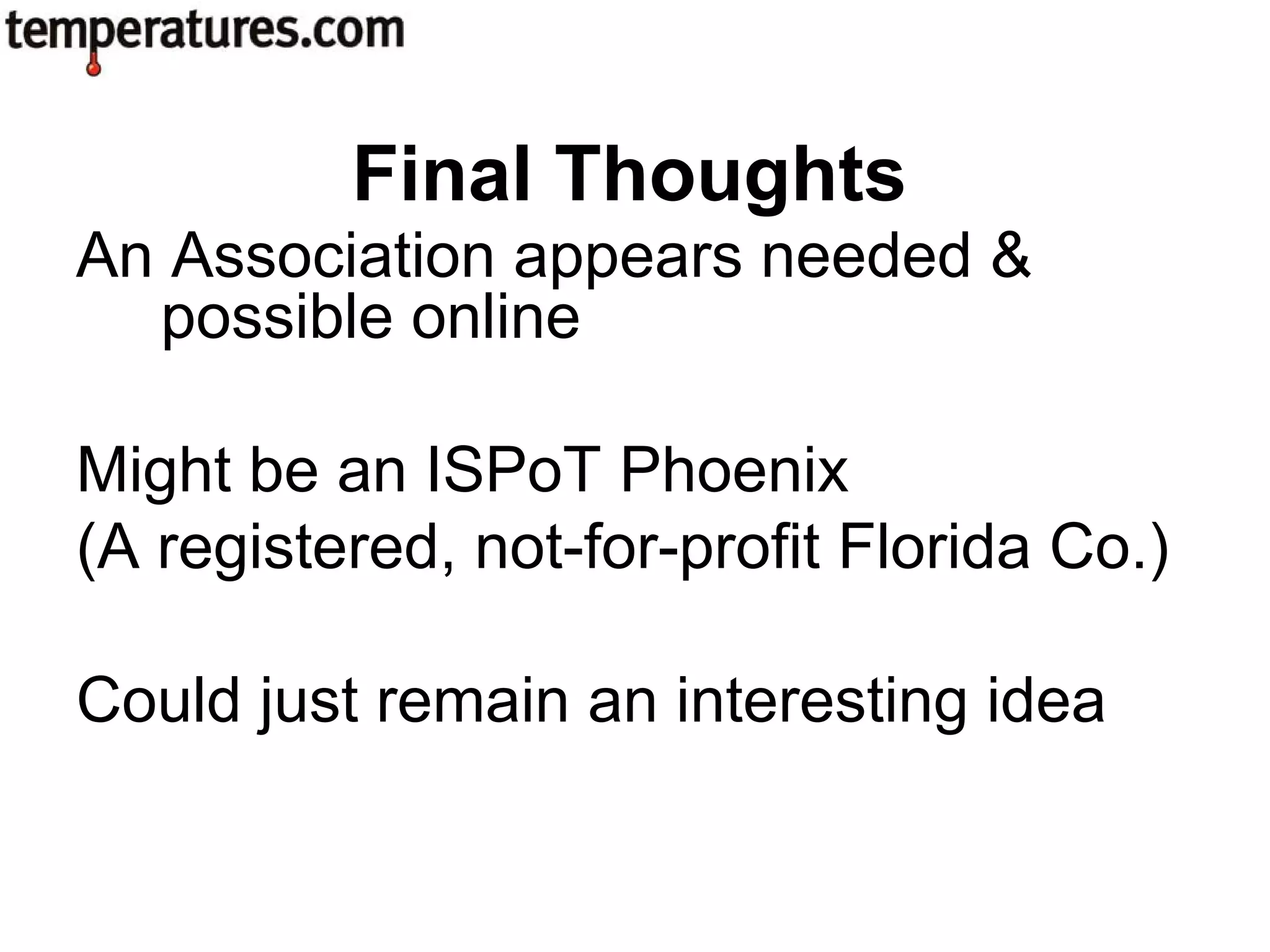 An Association appears needed &
possible online
Might be an ISPoT Phoenix
(A registered, not-for-profit Florida Co.)
Could just remain an interesting idea
Final Thoughts
 