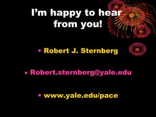 I’m happy to hear
from you!
• Robert J. Sternberg
• Robert.sternberg@yale.edu
• www.yale.edu/pace
 