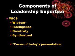 Components of
Leadership Expertise
• WICS
• Wisdom*
• Intelligence
• Creativity
• Synthesized
• *Focus of today’s presenta...