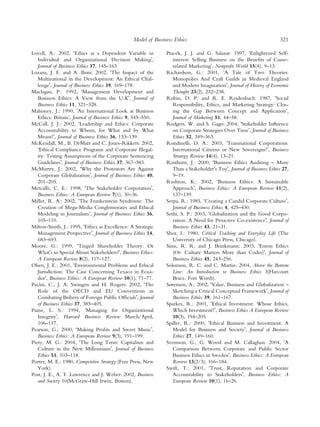 Model of Business Ethics                                             321

Lovell, A.: 2002, ÔEthics as a Dependent Variable in           Ptacek, J. J. and G. Salazar: 1997, ÔEnlightened Self-
   Individual and Organizational Decision MakingÕ,                interest: Selling Business on the Beneﬁts of Cause-
   Journal of Business Ethics 37, 145–163.                        related MarketingÕ, Nonproﬁt World 15(4), 9–13.
Lozana, J. F. and A. Boni: 2002, ÔThe Impact of the            Richardson, G.: 2001, ÔA Tale of Two Theories:
   Multinational in the Development: An Ethical Chal-             Monopolies And Craft Guilds in Medieval England
   lengeÕ, Journal of Business Ethics 39, 169–178.                and Modern ImaginationÕ, Journal of History of Economic
Maclagan, P.: 1992, ÔManagement Development and                   Thought 23(2), 232–238.
   Business Ethics: A View from the U.KÕ, Journal of           Robin, D. P. and R. E. Reidenbach: 1987, ÔSocial
   Business Ethics 11, 321–328.                                   Responsibility, Ethics, and Marketing Strategy: Clos-
Mahoney, J.: 1990, ÔAn International Look at Business             ing the Gap Between Concept and ApplicationÕ,
   Ethics: BritainÕ, Journal of Business Ethics 9, 545–550.       Journal of Marketing 51, 44–58.
McCall, J. J.: 2002, ÔLeadership and Ethics: Corporate         Rodgers, W. and S. Gago: 2004, ÔStakeholder Inﬂuence
   Accountability to Whom, for What and by What                   on Corporate Strategies Over TimeÕ, Journal of Business
   Means?Õ, Journal of Business Ethics 36, 133–139.               Ethics 52, 349–363.
McKendall, M., B. DeMarr and C. Jones-Rikkers: 2002,           Rondinelli, D. A.: 2003, ÔTransnational Corporations:
   ÔEthical Compliance Programs and Corporate Illegal-            International Citizens or New Sovereigns?Õ, Business
   ity: Testing Assumptions of the Corporate Sentencing           Strategy Review 14(4), 13–21.
   GuidelinesÕ, Journal of Business Ethics 37, 367–383.        Rosthorn, J.: 2000, ÔBusiness Ethics Auditing – More
McMurtry, J.: 2002, ÔWhy the Protestors Are Against               Than a StakeholderÕs ToyÕ, Journal of Business Ethics 27,
   Corporate GlobalizationÕ, Journal of Business Ethics 40,       9–19.
   201–205.                                                    Rushton, K.: 2002, ÔBusiness Ethics: A Sustainable
Metcalfe, C. E.: 1998, ÔThe Stakeholder CorporationÕ,             ApproachÕ, Business Ethics: A European Review 11(2),
   Business Ethics: A European Review 7(1), 30–36.                137–139.
Miller, R. A.: 2002, ÔThe Frankenstein Syndrome: The           Serpa, R.: 1985, ÔCreating a Candid Corporate CultureÕ,
   Creation of Mega-Media Conglomorates and Ethical               Journal of Business Ethics 4, 425–430.
   Modeling in JournalismÕ, Journal of Business Ethics 36,     Sethi, S. P.: 2003, ÔGlobalization and the Good Corpo-
   105–110.                                                       ration: A Need for Proactive Co-existenceÕ, Journal of
Milton-Smith, J.: 1995, ÔEthics as Excellence: A Strategic        Business Ethics 43, 21–31.
   Management PerspectiveÕ, Journal of Business Ethics 14,     Shor, I.: 1980, Critical Teaching and Everyday Life (The
   683–693.                                                       University of Chicago Press, Chicago).
Moore, G.: 1999, ÔTinged Shareholder Theory: Or                Sims, R. R. and J. Brinkmann: 2003, ÔEnron Ethics
   WhatÕs so Special About Stakeholders?Õ, Business Ethics:       (Or: Culture Matters More than Codes)Õ, Journal of
   A European Review 8(2), 117–127.                               Business Ethics 45, 243–256.
Olsen, J. E.: 2001, ÔEnvironmental Problems and Ethical        Solomon, R. C. and C. Martin: 2004, Above the Bottom
   Jurisdiction: The Case Concerning Texaco in Ecua-              Line: An Introduction to Business Ethics 3(Harcourt
   dorÕ, Business Ethics: A European Review 10(1), 71–77.         Brace, Fort Worth).
Pacini, C., J. A. Swingen and H. Rogers: 2002, ÔThe            Sørensen, A.: 2002, ÔValue, Business and Globalization –
   Role of the OECD and EU Conventions in                         Sketching a Critical Conceptual FrameworkÕ, Journal of
   Combating Bribery of Foreign Public OfﬁcialsÕ, Journal         Business Ethics 39, 161–167.
   of Business Ethics 37, 385–405.                             Sparkes, R.: 2001, ÔEthical Investment: Whose Ethics,
Paine, L. S.: 1994, ‘Managing for Organizational                  Which Investment?Õ, Business Ethics A European Review
   IntegrityÕ, Harvard Business Review March/April,               10(3), 194–205.
   106–117.                                                    Spiller, R.: 2000, ÔEthical Business and Investment: A
Pearson, G.: 2000, ÔMaking Proﬁts and Sweet MusicÕ,               Model for Business and SocietyÕ, Journal of Business
   Business Ethics: A European Review 9(3), 191–199.              Ethics 27, 149–160.
Piety, M. G.: 2004, ÔThe Long Term: Capitalism and             Svensson, G., G. Wood and M. Callaghan: 2004, ÔA
   Culture in the New MillenniumÕ, Journal of Business            Comparison Between Corporate and Public Sector
   Ethics 51, 103–118.                                            Business Ethics in SwedenÕ, Business Ethics: A European
Porter, M. E.: 1980, Competitive Strategy (Free Press, New        Review 13(2/3), 166–184.
   York).                                                      Swift, T.: 2001, ÔTrust, Reputation and Corporate
Post, J. E., A. T. Lawrence and J. Weber: 2002, Business          Accountability to StakeholdersÕ, Business Ethics: A
   and Society 10(McGraw-Hill Irwin, Boston).                     European Review 10(1), 16–26.
 