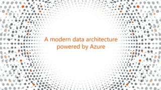 A modern data architecture
powered by Azure
 