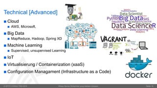© OPITZ CONSULTING 2016 Wieso Senior Entwickler jung bleiben müssen. Seite 18
Technical [Advanced]
 Cloud
 AWS, Microsoft,
 Big Data
 MapReduce, Hadoop, Spring XD
 Machine Learning
 Supervised, unsupervised Learning
 IoT
 Virtualisierung / Containerization (xaaS)
 Configuration Managament (Infrastructure as a Code)
 