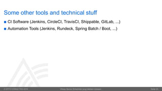 © OPITZ CONSULTING 2016 Wieso Senior Entwickler jung bleiben müssen. Seite 23
Some other tools and technical stuff
 CI Software (Jenkins, CircleCI, TravisCI, Shippable, GitLab, ...)
 Automation Tools (Jenkins, Rundeck, Spring Batch / Boot, ...)
 