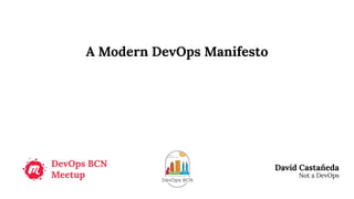A Modern DevOps Manifesto
DevOps BCN
Meetup
David Castañeda
Not a DevOps
 