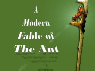 A modern fable of the ant