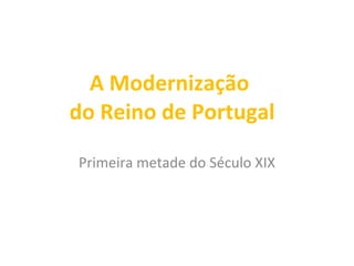 A Modernização  do Reino de Portugal Primeira metade do Século XIX 