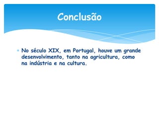 Conclusão
No século XIX, em Portugal, houve um grande
desenvolvimento, tanto na agricultura, como
na indústria e na cultura.

 