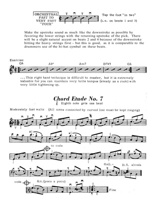Make the upstroke sound as much like the downstroke as possible by
favoring the lower strings with the returning upstroke of the pick. There
will be a slight natural accent on beats 2 and 4 because of the downstroke
hitting the heavy strings first - but this is good, as it is comparable to the
drummers use of the hi-hat cymbal on these beats.
 