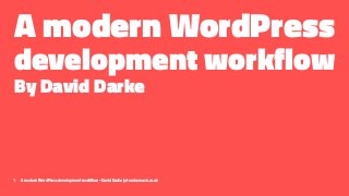 A modern WordPress
development workflow
By David Darke
1 A modern WordPress development workflow - David Darke | atomicsmash.co.uk
 