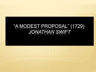 “A MODEST PROPOSAL” (1729)
JONATHAN SWIFT
 