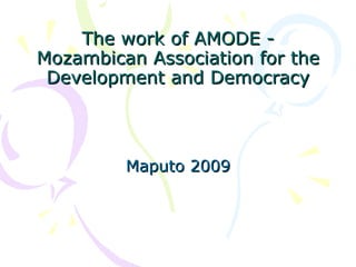 The work of  AMODE - Mozambican Association for the Development and Democracy Maputo 2009 