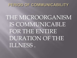 THE MICROORGANISM
 IS COMMUNICABLE
 FOR THE ENTIRE
 DURATION OF THE
 ILLNESS .
 