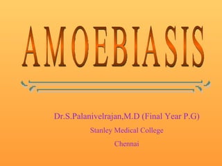 AMOEBIASIS Dr.S.Palanivelrajan,M.D (Final Year P.G) Stanley Medical College Chennai 