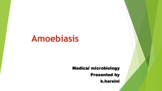 Amoebiasis
Medical microbiology
Presented by
k.harsini
 