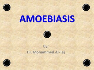 AMOEBIASIS
By:
Dr. Mohammed Al-Taj
 