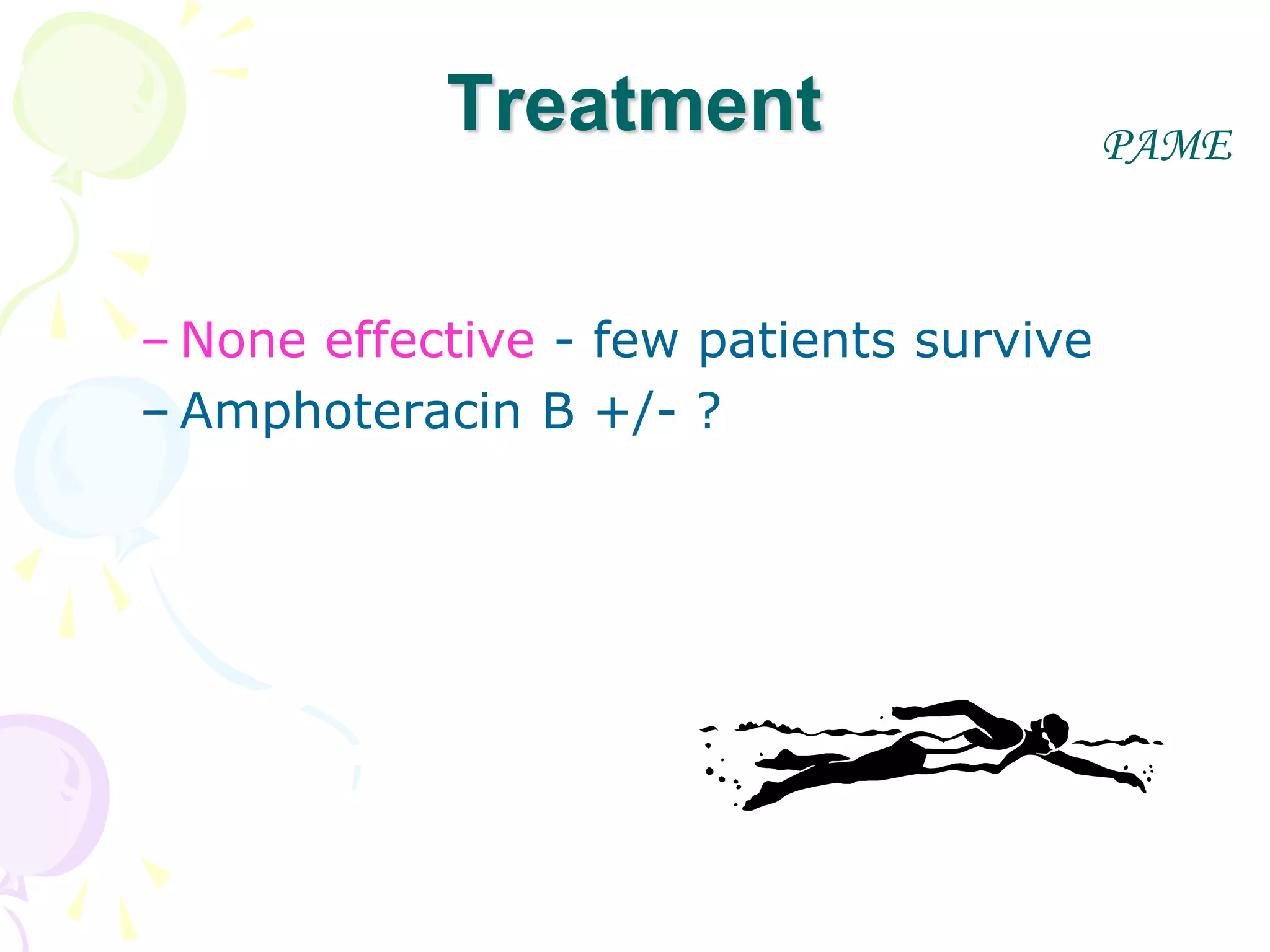 – None effective - few patients survive
– Amphoteracin B +/- ?
PAME
Treatment
 