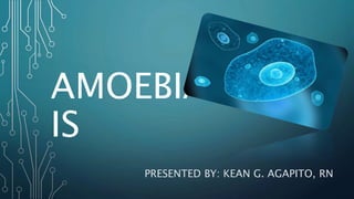 AMOEBIAS
IS
PRESENTED BY: KEAN G. AGAPITO, RN
 