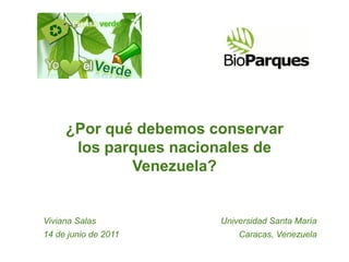 ¿Por qué debemos conservar
      los parques nacionales de
             Venezuela?


Viviana Salas          Universidad Santa María
14 de junio de 2011        Caracas, Venezuela
 