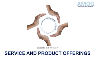Expertise in Motion

SERVICE AND PRODUCT OFFERINGS
 
