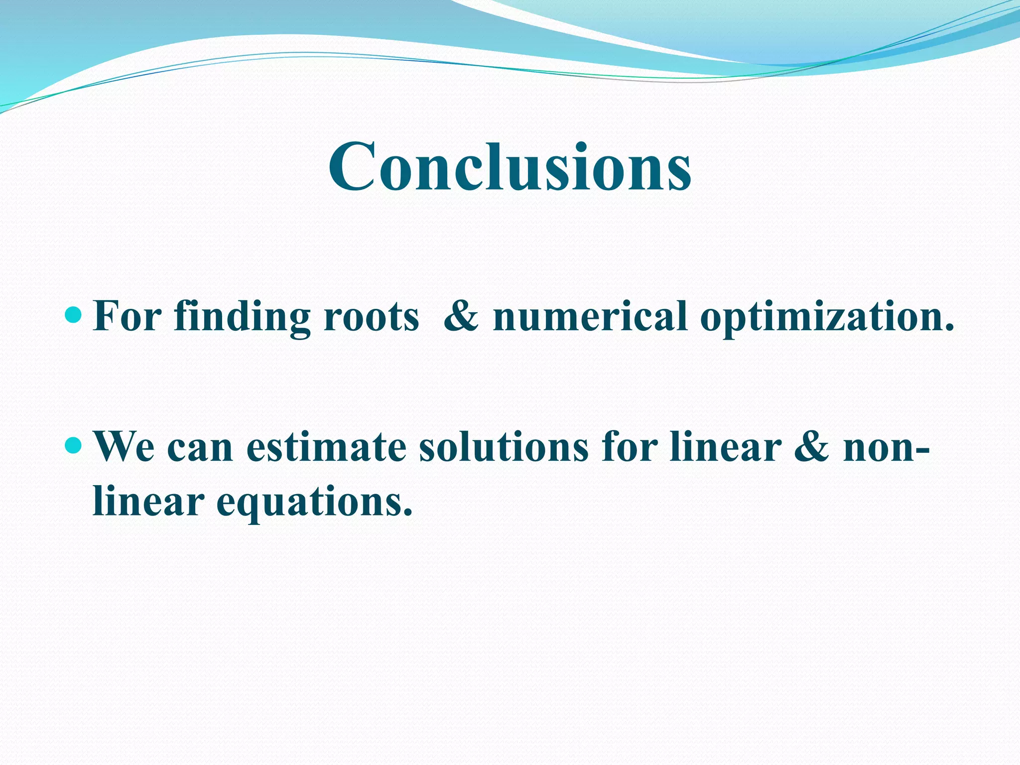 Conclusions
 For finding roots & numerical optimization.
 We can estimate solutions for linear & non-
linear equations.
 