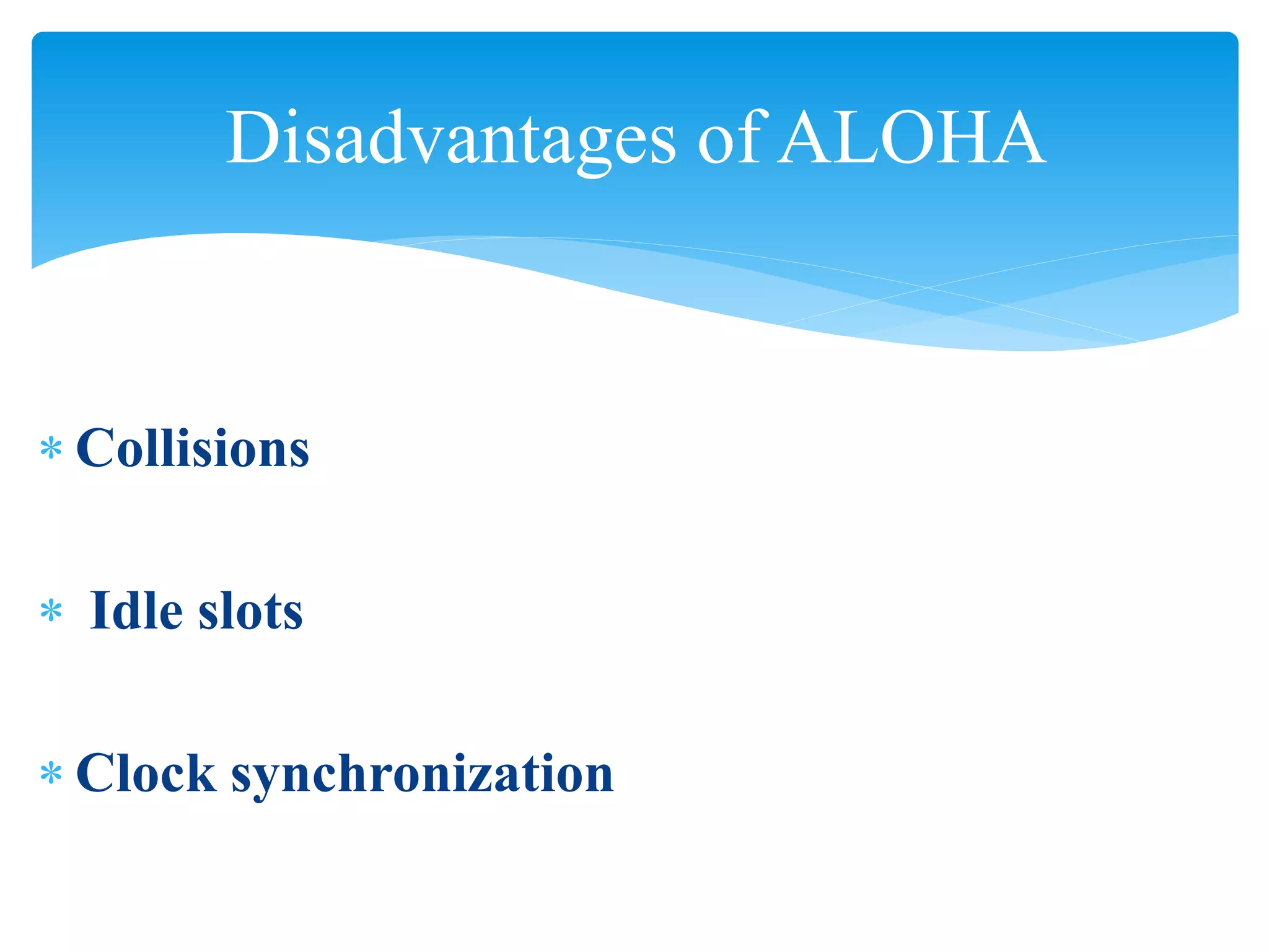 Disadvantages of ALOHA
 Collisions
 Idle slots
 Clock synchronization
 