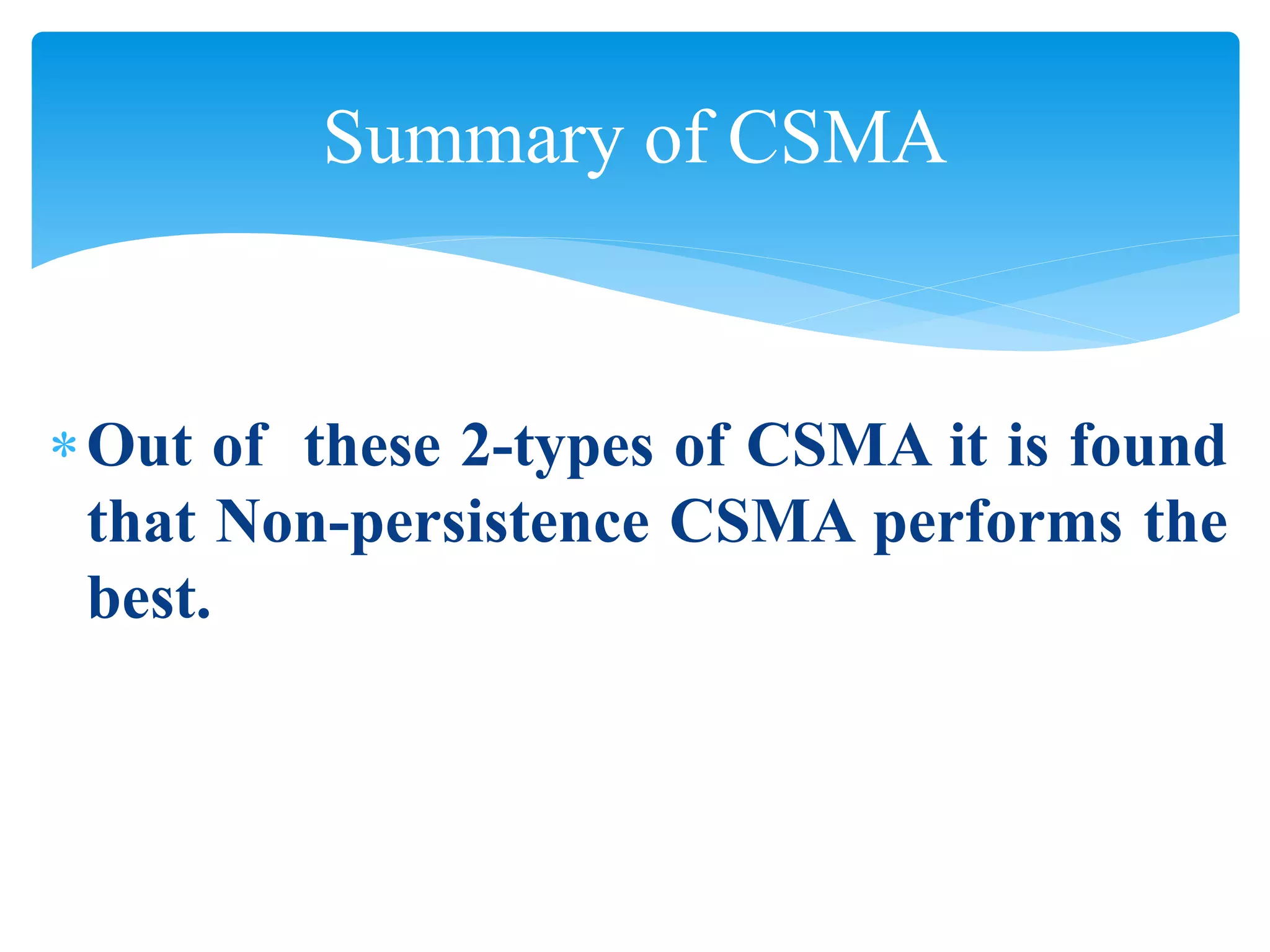 Out of these 2-types of CSMA it is found
that Non-persistence CSMA performs the
best.
Summary of CSMA
 